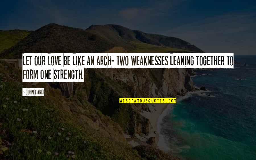 Our Weaknesses Quotes By John Ciardi: Let our love be like an arch- two