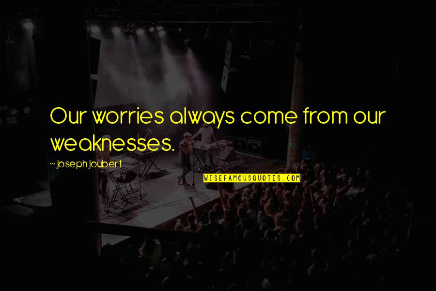Our Weaknesses Quotes By Joseph Joubert: Our worries always come from our weaknesses.