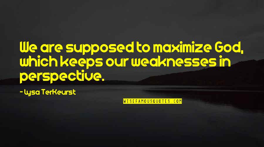 Our Weaknesses Quotes By Lysa TerKeurst: We are supposed to maximize God, which keeps