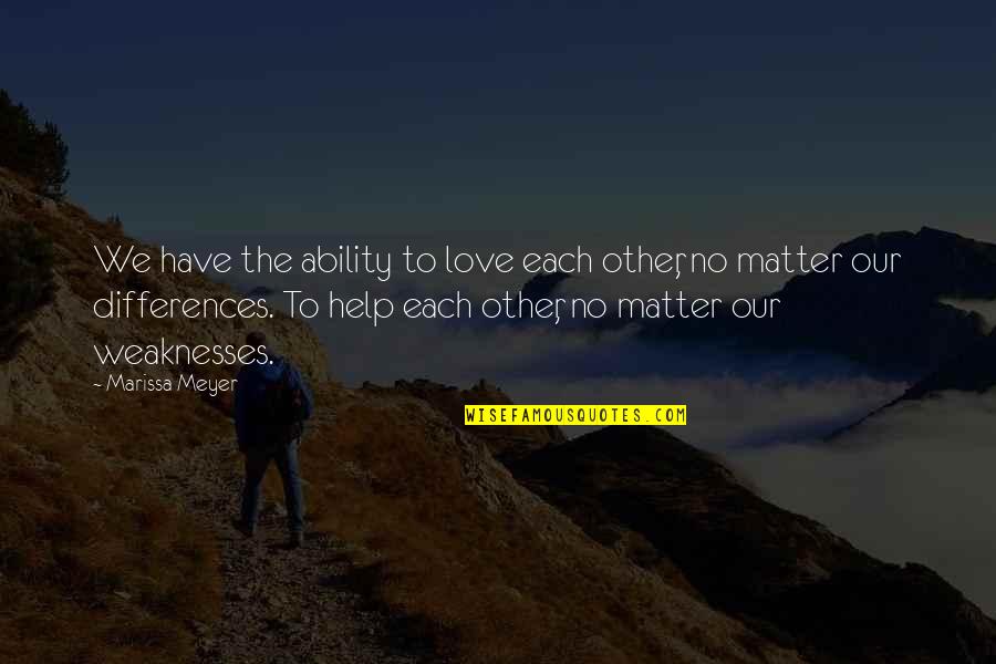 Our Weaknesses Quotes By Marissa Meyer: We have the ability to love each other,