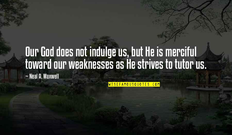 Our Weaknesses Quotes By Neal A. Maxwell: Our God does not indulge us, but He