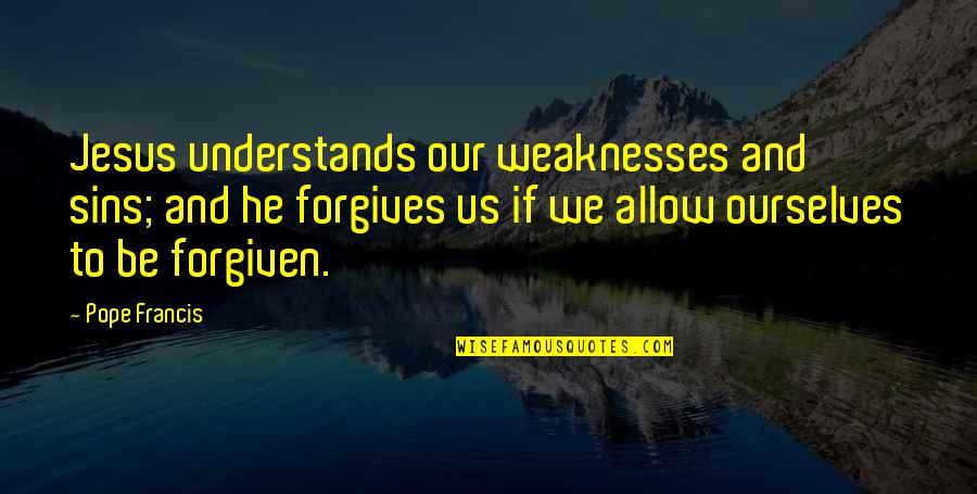 Our Weaknesses Quotes By Pope Francis: Jesus understands our weaknesses and sins; and he