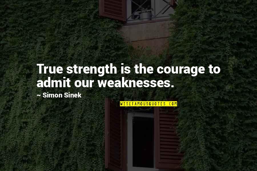 Our Weaknesses Quotes By Simon Sinek: True strength is the courage to admit our