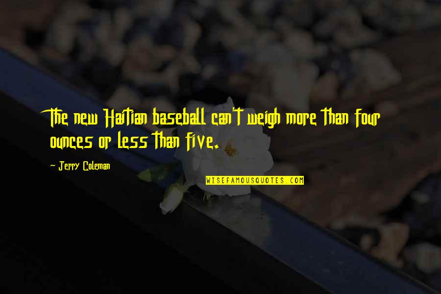 Our Weigh Ltd Quotes By Jerry Coleman: The new Haitian baseball can't weigh more than