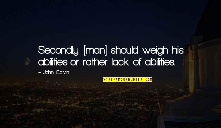 Our Weigh Ltd Quotes By John Calvin: Secondly, [man] should weigh his abilities-or rather lack