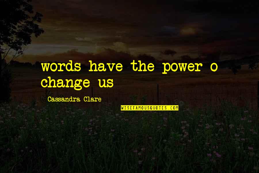 Our Words Have Power Quotes By Cassandra Clare: words have the power o change us