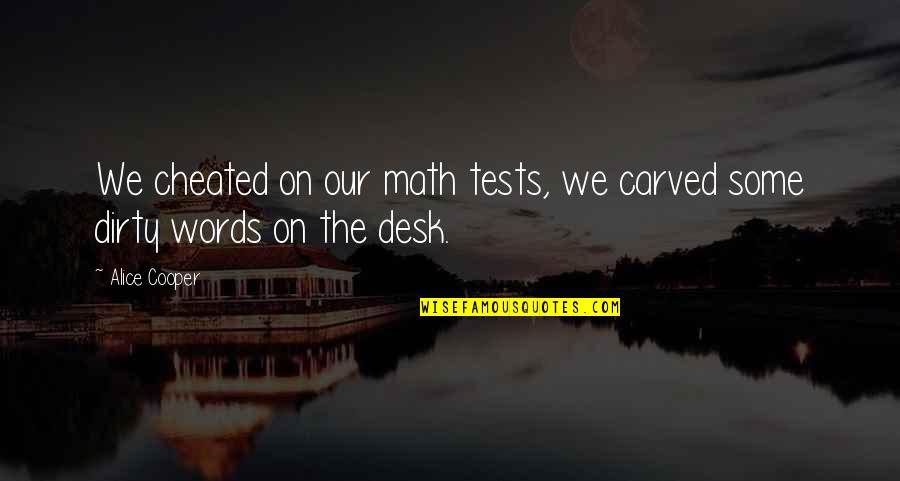 Our Words Quotes By Alice Cooper: We cheated on our math tests, we carved