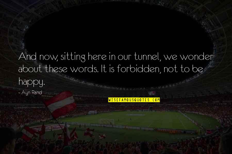 Our Words Quotes By Ayn Rand: And now, sitting here in our tunnel, we