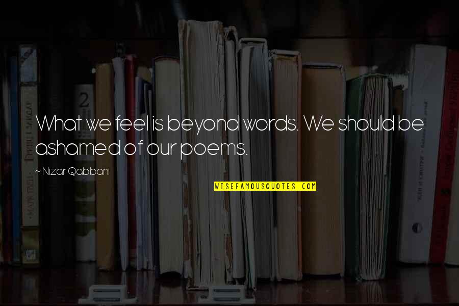 Our Words Quotes By Nizar Qabbani: What we feel is beyond words. We should