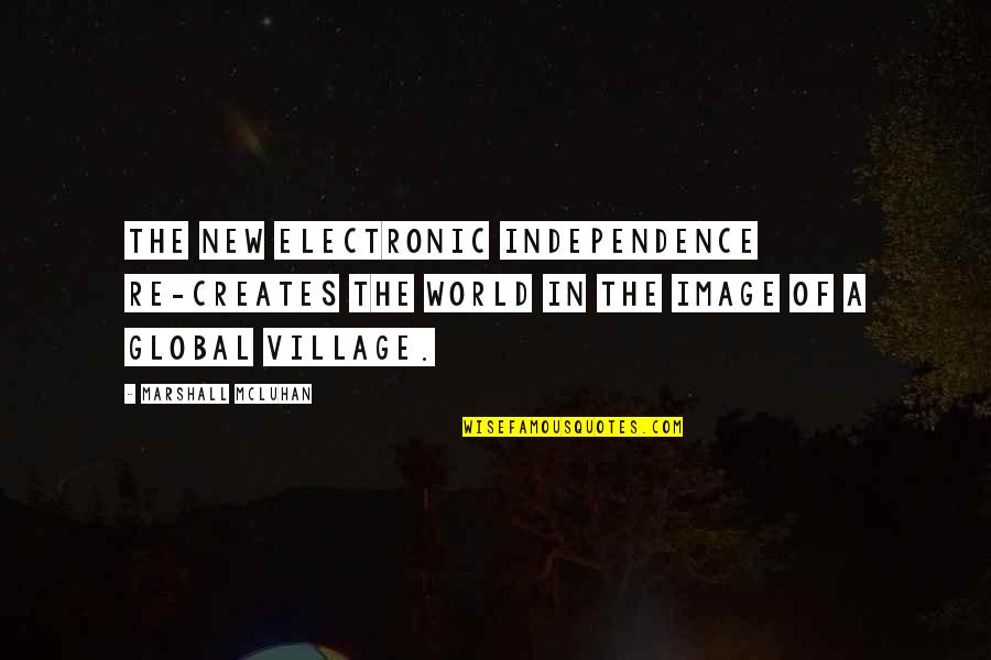 Our World A Global Village Quotes By Marshall McLuhan: The new electronic independence re-creates the world in