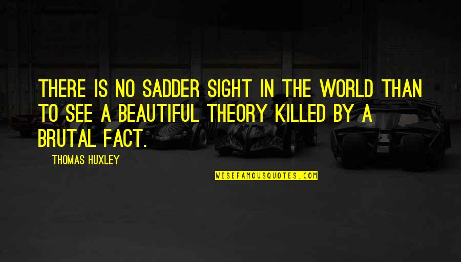 Our World Is Beautiful Quotes By Thomas Huxley: There is no sadder sight in the world