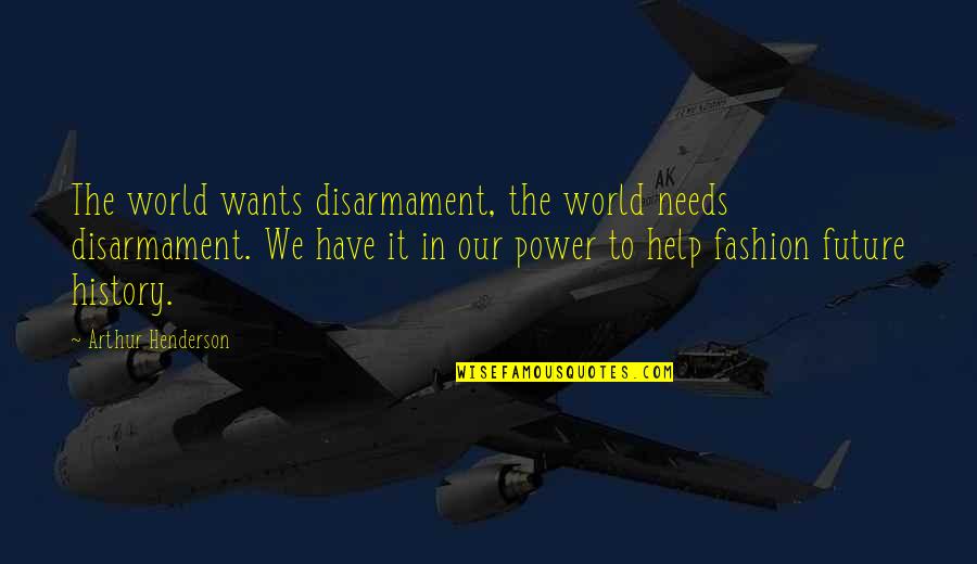 Our World Our Future Quotes By Arthur Henderson: The world wants disarmament, the world needs disarmament.