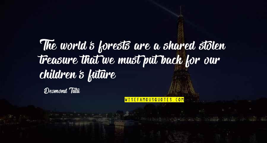 Our World Our Future Quotes By Desmond Tutu: The world's forests are a shared stolen treasure