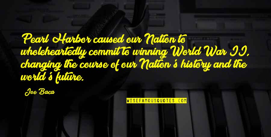 Our World Our Future Quotes By Joe Baca: Pearl Harbor caused our Nation to wholeheartedly commit