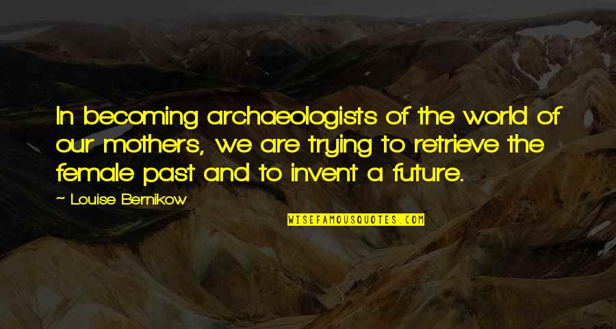 Our World Our Future Quotes By Louise Bernikow: In becoming archaeologists of the world of our