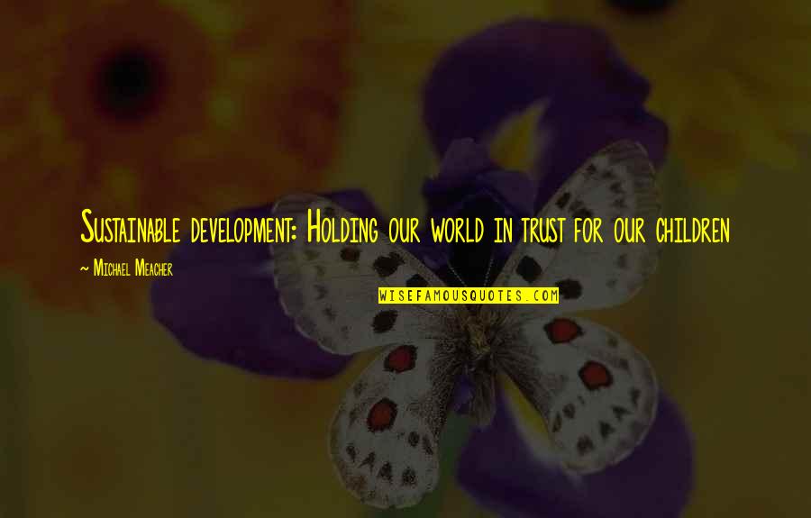 Our World Our Future Quotes By Michael Meacher: Sustainable development: Holding our world in trust for Our World Our Future Quotes By Michael Meacher: Sustainable development: Holding our world in trust for