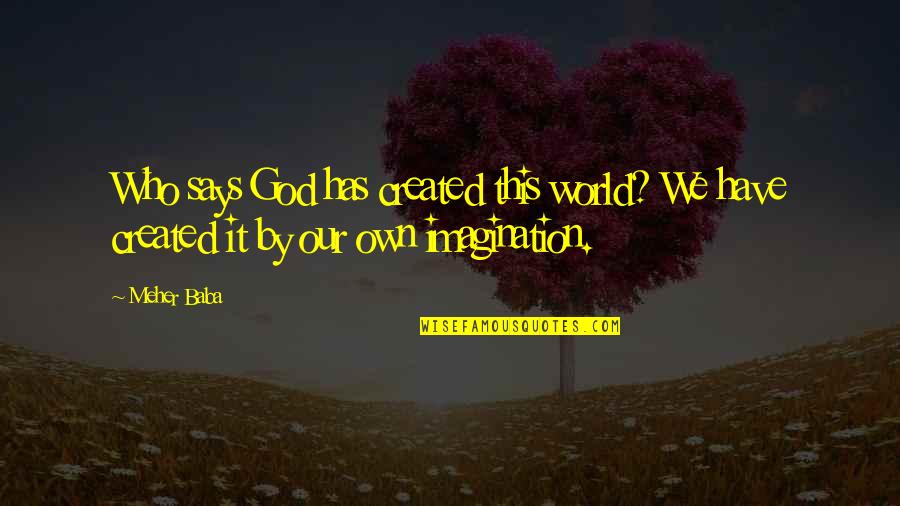 Our World Quotes By Meher Baba: Who says God has created this world? We