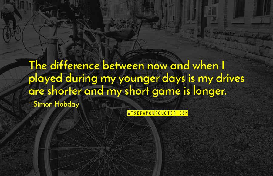 Our Younger Days Quotes By Simon Hobday: The difference between now and when I played