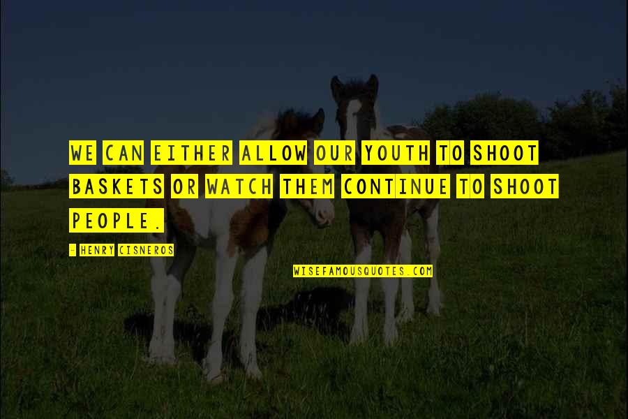Our Youth Quotes By Henry Cisneros: We can either allow our youth to shoot