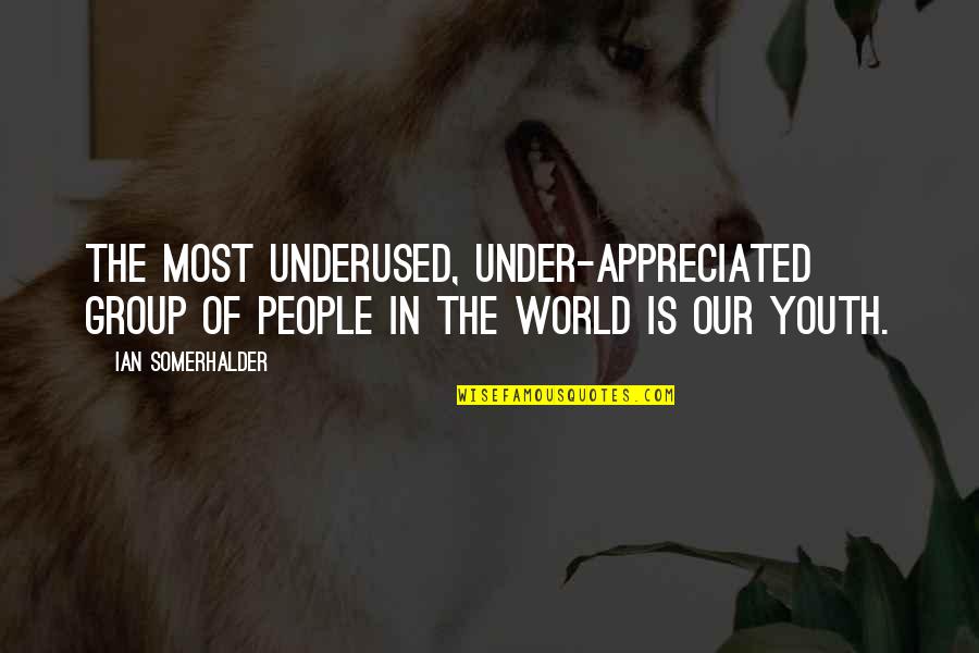 Our Youth Quotes By Ian Somerhalder: The most underused, under-appreciated group of people in