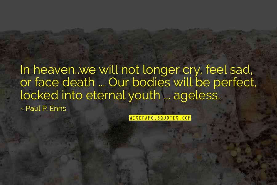 Our Youth Quotes By Paul P. Enns: In heaven..we will not longer cry, feel sad,