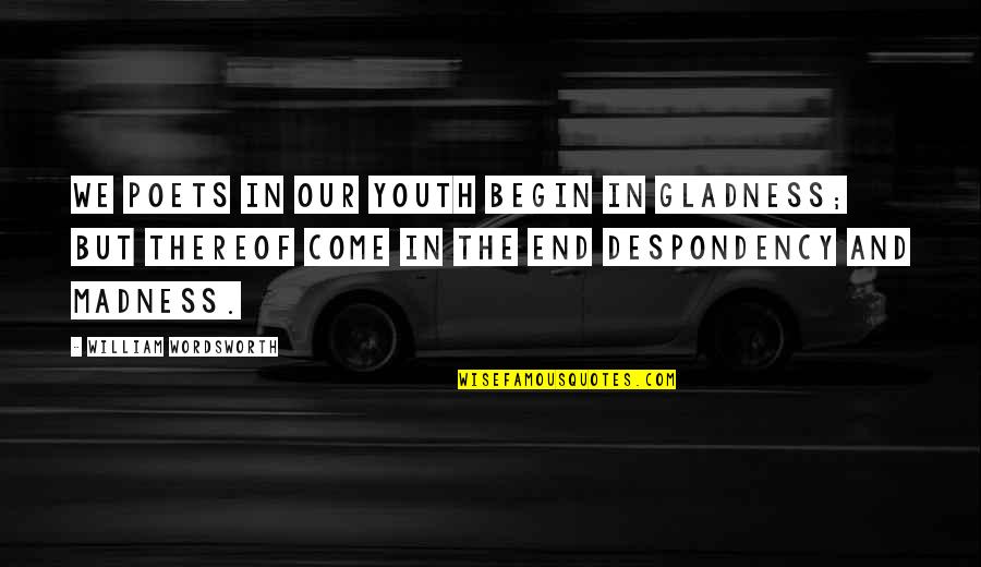 Our Youth Quotes By William Wordsworth: We Poets in our youth begin in gladness;