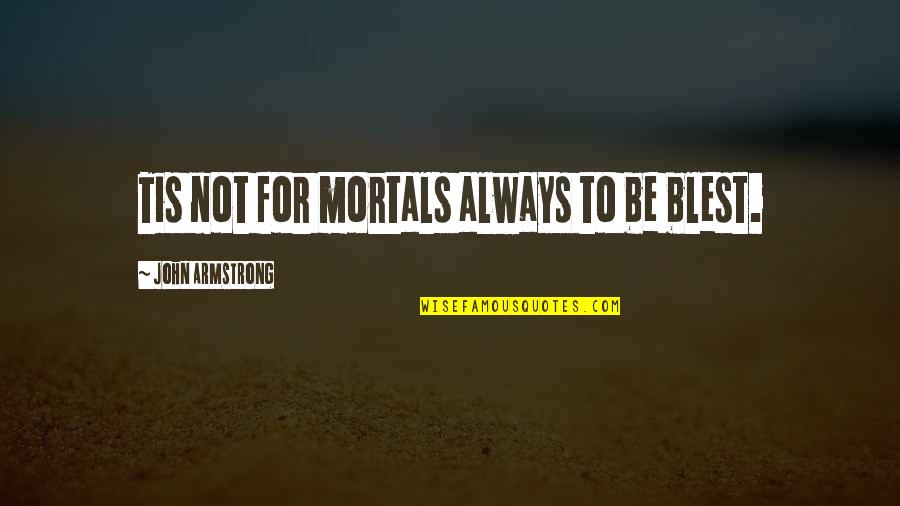 Ouragans Caraibes Quotes By John Armstrong: Tis not for mortals always to be blest. Ouragans Caraibes Quotes By John Armstrong: Tis not for mortals always to be blest.