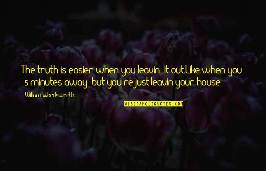 Ourang Quotes By William Wordsworth: The truth is easier when you leavin' it