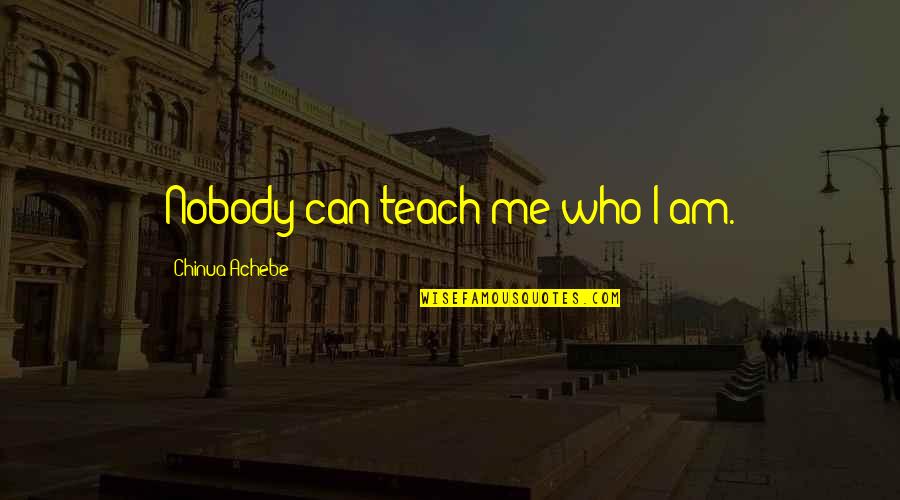 Ourania Pronunciation Quotes By Chinua Achebe: Nobody can teach me who I am.