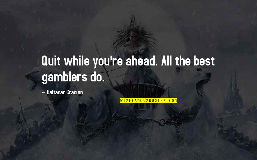 Ourdayshe Quotes By Baltasar Gracian: Quit while you're ahead. All the best gamblers