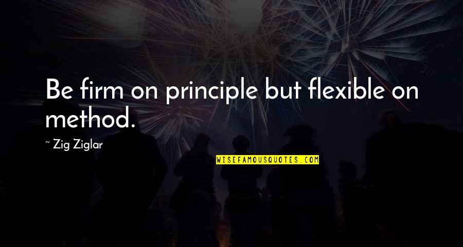 Ourdayshe Quotes By Zig Ziglar: Be firm on principle but flexible on method.