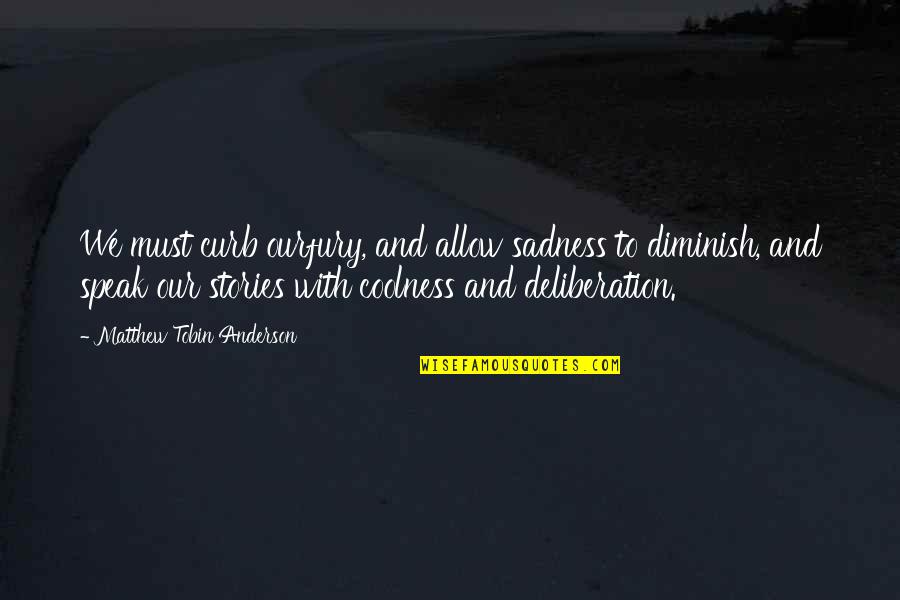 Ourfury Quotes By Matthew Tobin Anderson: We must curb ourfury, and allow sadness to Ourfury Quotes By Matthew Tobin Anderson: We must curb ourfury, and allow sadness to