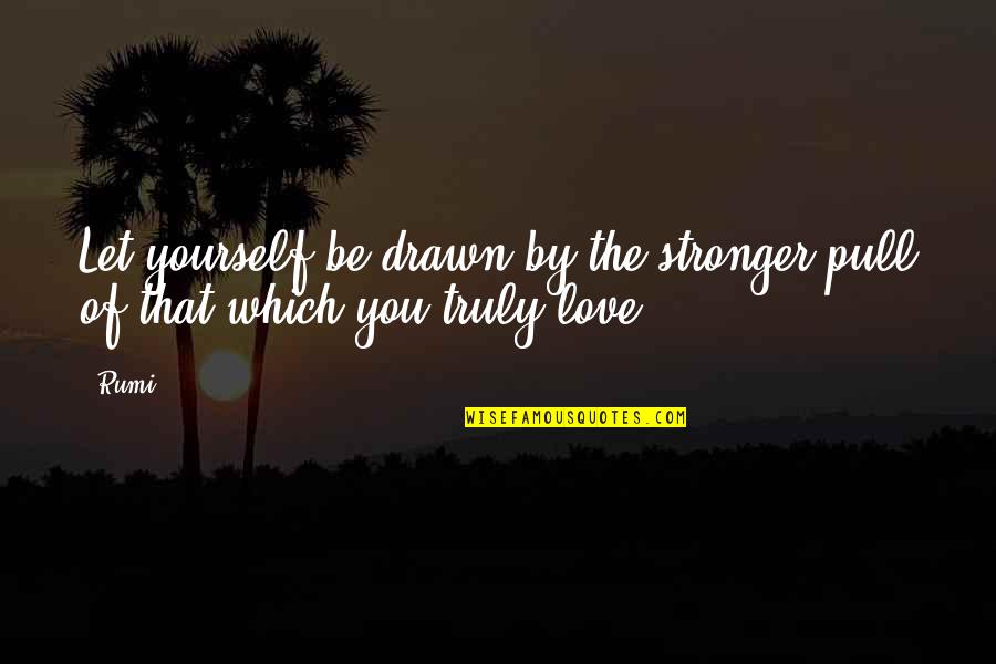 Ourlimited Quotes By Rumi: Let yourself be drawn by the stronger pull