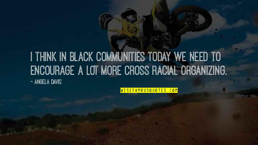 Ourmost Quotes By Angela Davis: I think in black communities today we need Ourmost Quotes By Angela Davis: I think in black communities today we need