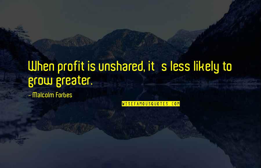 Ourmost Quotes By Malcolm Forbes: When profit is unshared, it's less likely to