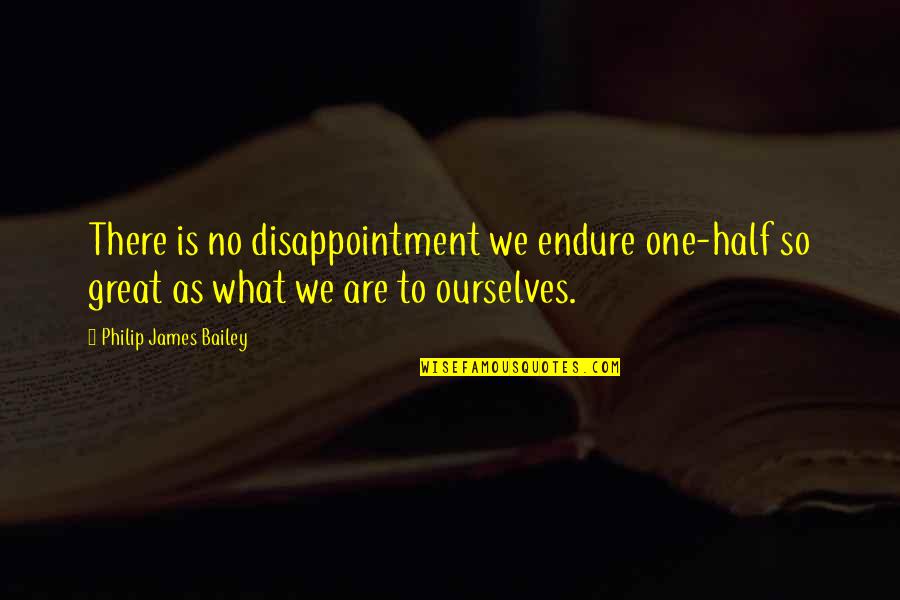 Ourmost Quotes By Philip James Bailey: There is no disappointment we endure one-half so Ourmost Quotes By Philip James Bailey: There is no disappointment we endure one-half so