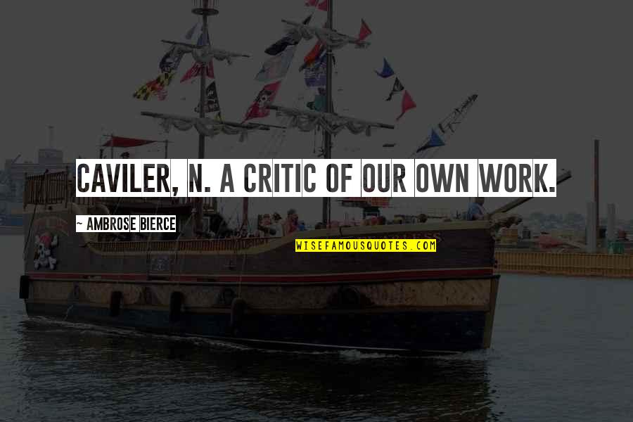 Our'n Quotes By Ambrose Bierce: CAVILER, n. A critic of our own work.