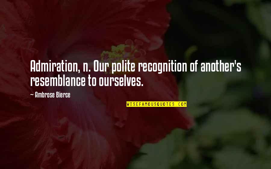 Our'n Quotes By Ambrose Bierce: Admiration, n. Our polite recognition of another's resemblance