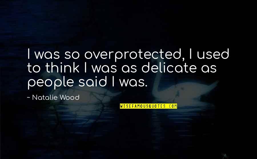 Ouro E Quotes By Natalie Wood: I was so overprotected, I used to think