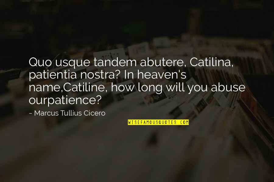 Ourpatience Quotes By Marcus Tullius Cicero: Quo usque tandem abutere, Catilina, patientia nostra? In