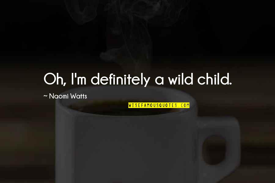 Oursan Quotes By Naomi Watts: Oh, I'm definitely a wild child.