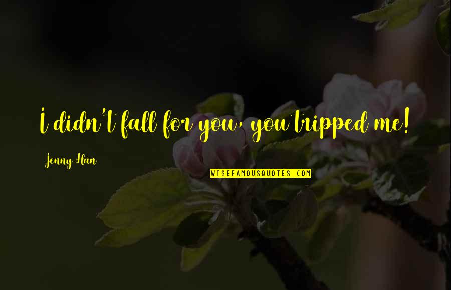 Oursel's Quotes By Jenny Han: I didn't fall for you, you tripped me!