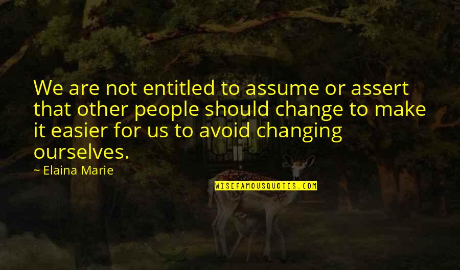 Ourselves Changing Quotes By Elaina Marie: We are not entitled to assume or assert