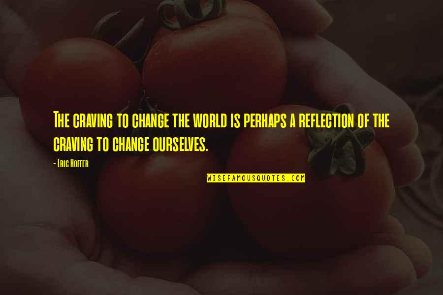 Ourselves Changing Quotes By Eric Hoffer: The craving to change the world is perhaps Ourselves Changing Quotes By Eric Hoffer: The craving to change the world is perhaps