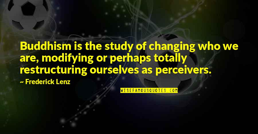 Ourselves Changing Quotes By Frederick Lenz: Buddhism is the study of changing who we