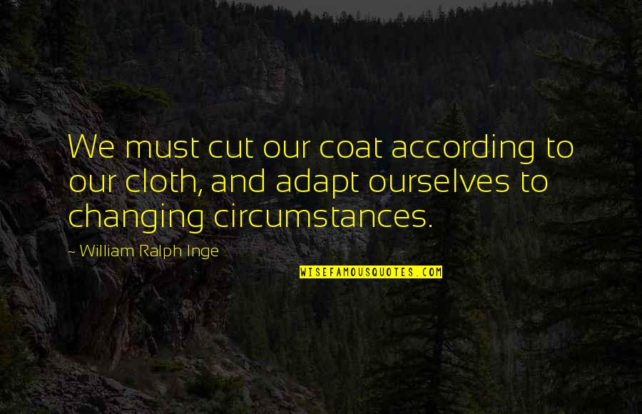 Ourselves Changing Quotes By William Ralph Inge: We must cut our coat according to our