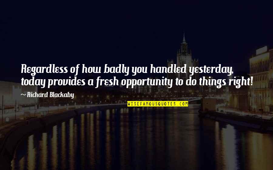 Ourselves Quote Quotes By Richard Blackaby: Regardless of how badly you handled yesterday, today