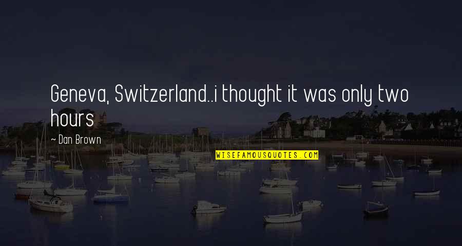 Oursleves Quotes By Dan Brown: Geneva, Switzerland..i thought it was only two hours