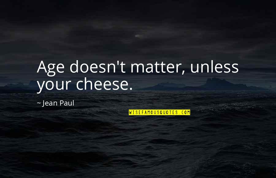 Ourslves Quotes By Jean Paul: Age doesn't matter, unless your cheese.