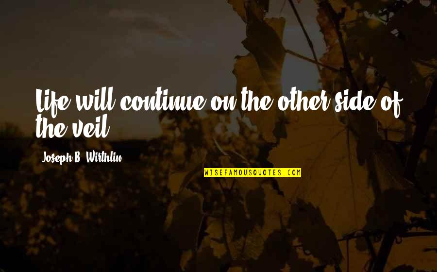 Ourslves Quotes By Joseph B. Wirthlin: Life will continue on the other side of